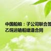 中国船舶：子公司联合签订6艘乙烷运输船建造合同