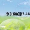 京东盘前涨5.4%
