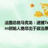 法国总统马克龙：逮捕Telegram创始人绝非出于政治原因
