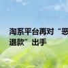 淘系平台再对“恶意仅退款”出手
