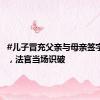 #儿子冒充父亲与母亲签字离婚#，法官当场识破
