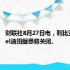 财联社8月27日电，利比亚El-Feel油田据悉将关闭。
