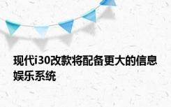 现代i30改款将配备更大的信息娱乐系统