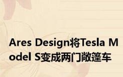 Ares Design将Tesla Model S变成两门敞篷车