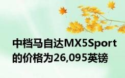 中档马自达MX5Sport的价格为26,095英镑