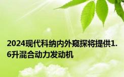 2024现代科纳内外窥探将提供1.6升混合动力发动机