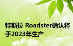 特斯拉 Roadster确认将于2023年生产