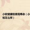 小软健康枕使用寿命（小软健康枕怎么样）