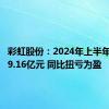 彩虹股份：2024年上半年净利润9.16亿元 同比扭亏为盈
