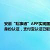 安徽“皖事通”APP实现国家网络身份认证，支付宝认证已取消