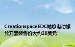 CreationspaceEDC袖珍电动螺丝刀套装售价大约39美元