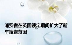 消费者在英国锁定期间扩大了新车搜索范围
