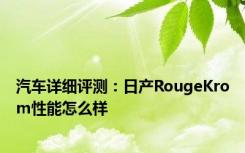 汽车详细评测：日产RougeKrom性能怎么样