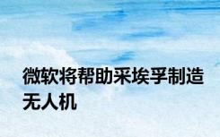 微软将帮助采埃孚制造无人机
