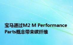 宝马通过M2 M Performance Parts概念带来碳纤维