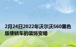 2月24日2022年沃尔沃S60黑色版使轿车的装饰变暗