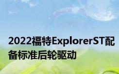 2022福特ExplorerST配备标准后轮驱动