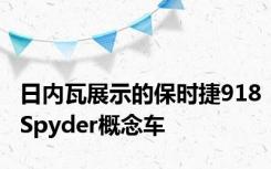 日内瓦展示的保时捷918Spyder概念车