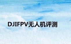 DJIFPV无人机评测