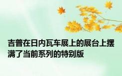 吉普在日内瓦车展上的展台上摆满了当前系列的特别版