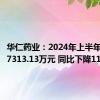 华仁药业：2024年上半年净利润7313.13万元 同比下降11.02%
