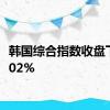 韩国综合指数收盘下跌1.02%