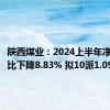 陕西煤业：2024上半年净利润同比下降8.83% 拟10派1.09元