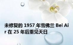 未修复的 1957 年雪佛兰 Bel Air 在 25 年后重见天日