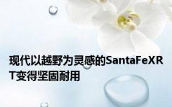 现代以越野为灵感的SantaFeXRT变得坚固耐用