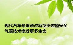现代汽车希望通过新型多碰撞安全气囊技术挽救更多生命