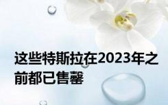 这些特斯拉在2023年之前都已售罄