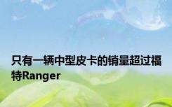 只有一辆中型皮卡的销量超过福特Ranger