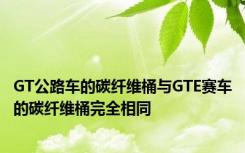 GT公路车的碳纤维桶与GTE赛车的碳纤维桶完全相同