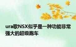 ura歌NSX似乎是一种功能非常强大的超级跑车