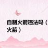 自制火箭违法吗（自制火箭）