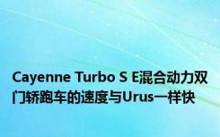 Cayenne Turbo S E混合动力双门轿跑车的速度与Urus一样快