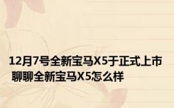 12月7号全新宝马X5于正式上市  聊聊全新宝马X5怎么样