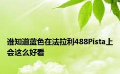 谁知道蓝色在法拉利488Pista上会这么好看