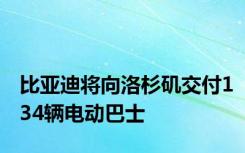 比亚迪将向洛杉矶交付134辆电动巴士