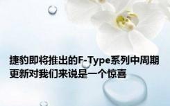 捷豹即将推出的F-Type系列中周期更新对我们来说是一个惊喜