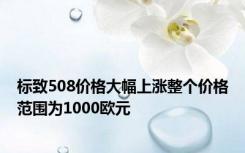 标致508价格大幅上涨整个价格范围为1000欧元