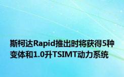 斯柯达Rapid推出时将获得5种变体和1.0升TSIMT动力系统
