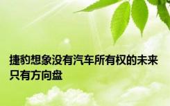 捷豹想象没有汽车所有权的未来 只有方向盘