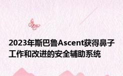 2023年斯巴鲁Ascent获得鼻子工作和改进的安全辅助系统