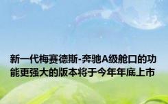 新一代梅赛德斯-奔驰A级舱口的功能更强大的版本将于今年年底上市