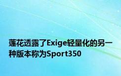 莲花透露了Exige轻量化的另一种版本称为Sport350