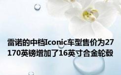 雷诺的中档Iconic车型售价为27170英镑增加了16英寸合金轮毂