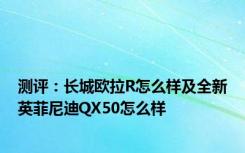 测评：长城欧拉R怎么样及全新英菲尼迪QX50怎么样