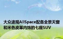 大众途观AllSpace配备全景天窗和米色皮革内饰的七座SUV