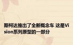 斯柯达推出了全新概念车 这是Vision系列原型的一部分